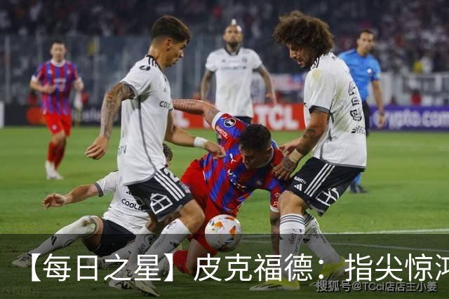 【每日之星】皮克福德：指尖惊鸿怒吼成盾 质疑声中征服地狱
