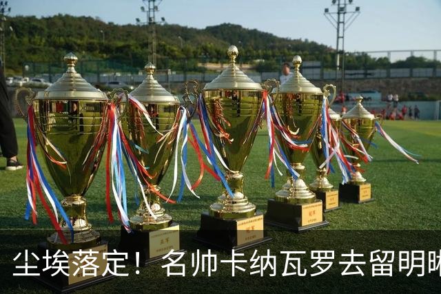 尘埃落定！名帅卡纳瓦罗去留明晰，或在9月底率队与国足交锋