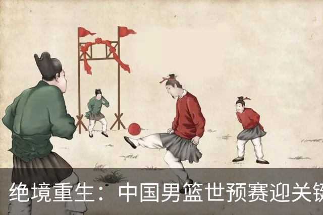绝境重生：中国男篮世预赛迎关键第二阶段 拼搏定能破局