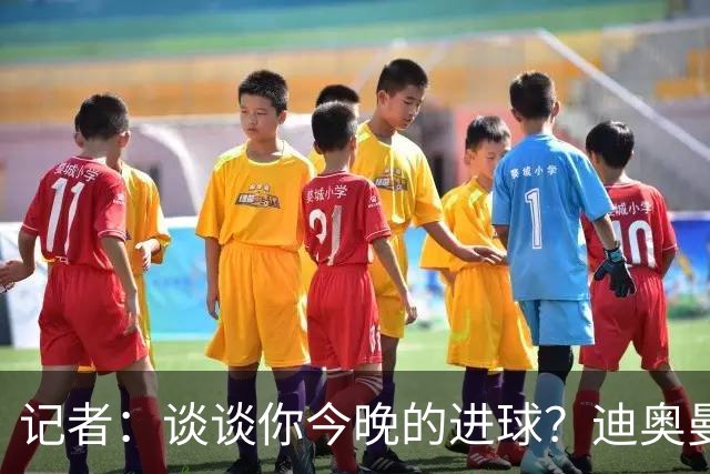 记者：谈谈你今晚的进球？迪奥曼德：啊？我没进球啊…阿玛德进的