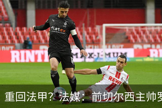 重回法甲？法媒：前切尔西主帅罗塞尼尔成为巴黎FC主帅候选