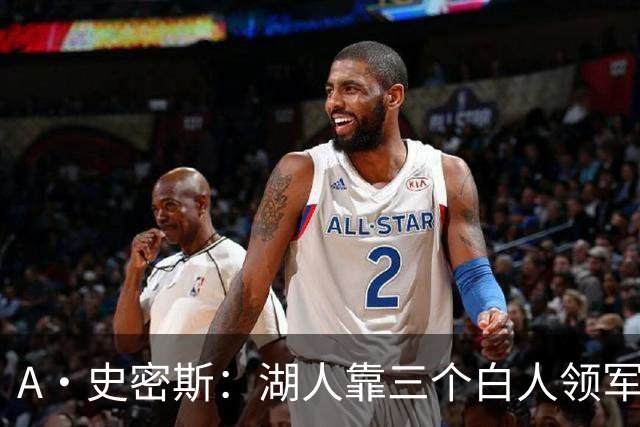 A·史密斯：湖人靠三个白人领军打不出名堂 这是篮球不是高尔夫